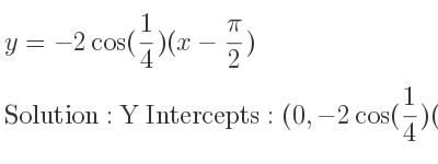 The y=-2cos(1/4)(x-pi/2) is Y Intercepts: (0,-2cos(1/4)(0-pi/2))